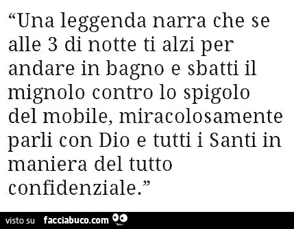Una leggenda narra che se alle 3 di notte ti alzi per andare in bagno e sbatti il mignolo contro lo spigolo del mobile...