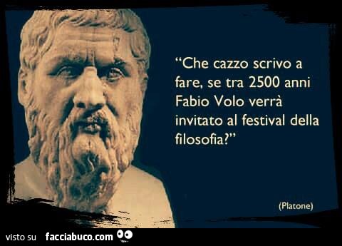 Che cazzo scrivo a fare se tra 2500 anni Fabio Volo verrà invitato al festival della filosofia? Platone