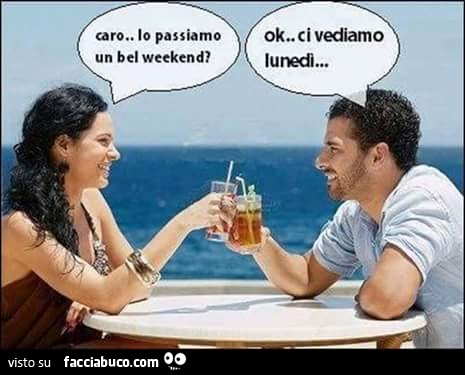 Caro lo passiamo un bel weekend? Ok, ci vediamo Lunedì
