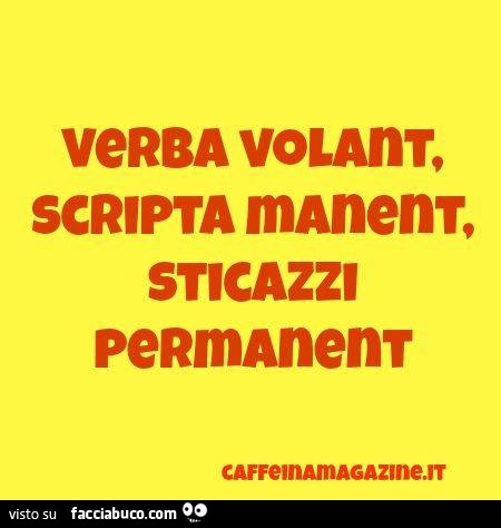 Verba volant, scripta manent, sticazzi permanent