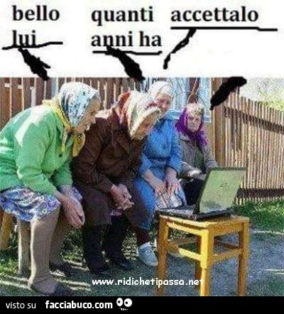 Bello lui. Quanti anni hai? Accettalo