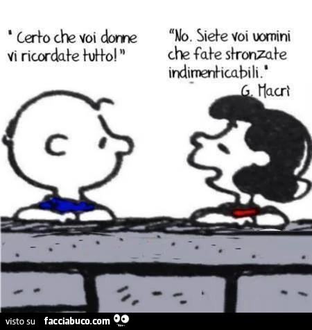Certo che voi donne vi ricordate tutto! No. Siete voi uomini che fate stronzate indimenticabili