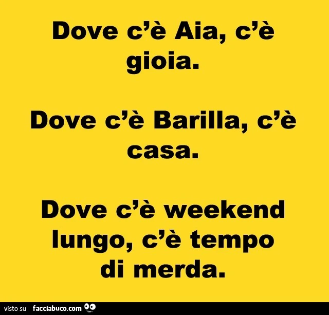 Dove c'è Aia, c'è gioia. Dove c'è Barilla c'è casa. Dove c'è weekend lungo, c'è tempo di merda