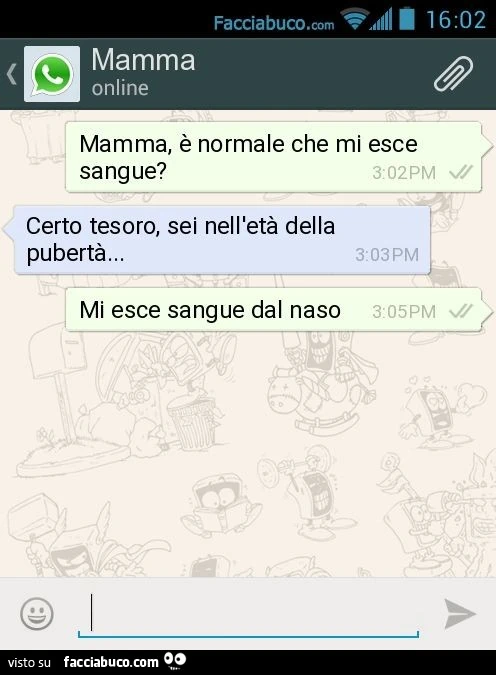 Mamma, è normale che mi esce sangue? Certo tesoro, sei nell'età della pubertà&hellip; Mi esce sangue dal naso
