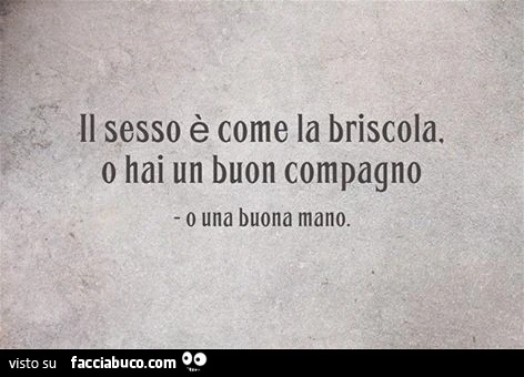 Il sesso è come la briscola. O hai un buon compagno o una buona mano