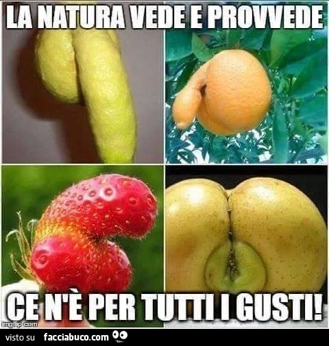 La natura vede e provvede. Ce n'è per tutti i gusti