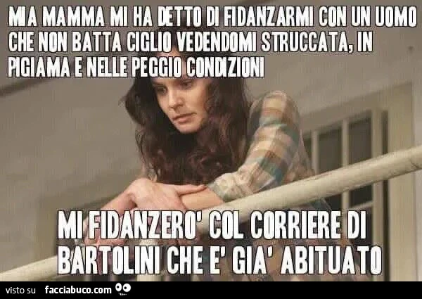 Mia mamma mi ha detto di fidanzarmi con un uomo che non batta ciglio vedendomi struccata, in pigiama, spettinata e nelle peggio condizioni. Mi fidanzerò col il corriere di Bartolini che è già abituato
