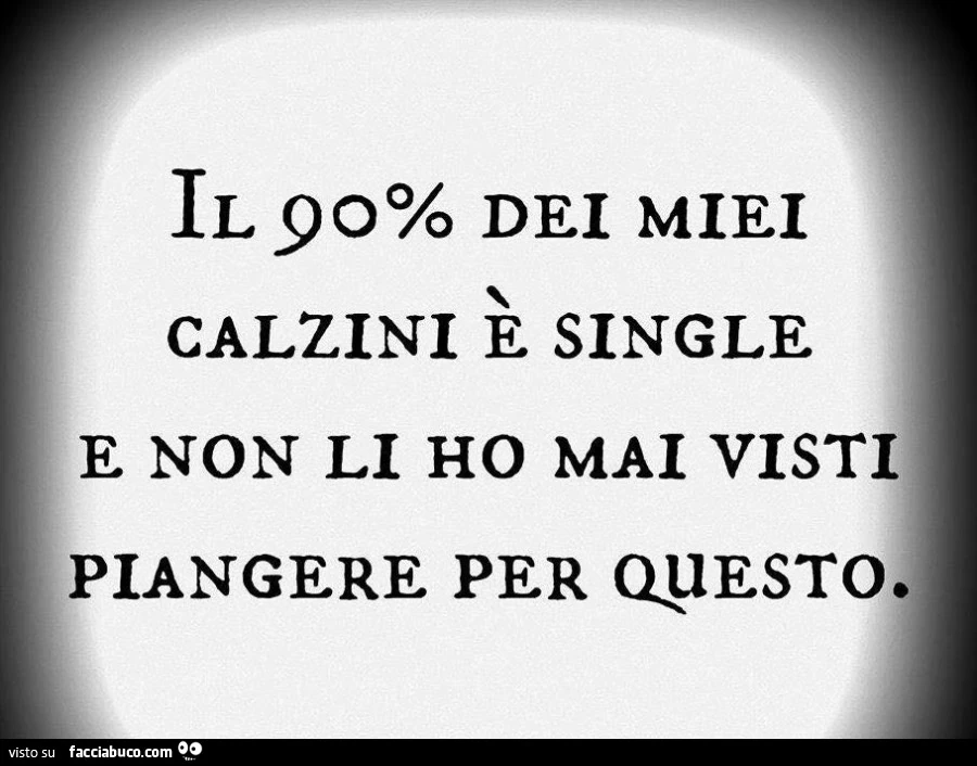 Il 90% dei miei calzini è single e non li ho mai visti piangere per questo