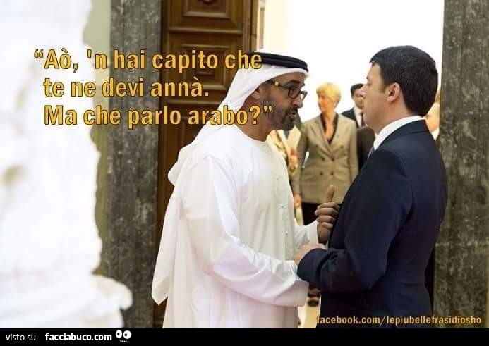 Aò, n hai capito che te ne devi annà. Ma che parlo arabo?