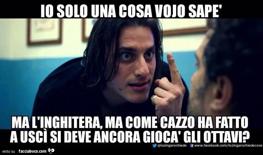 Io solo una cosa vojo sapè, ma l'Inghiltera, ma come cazzo ha fatto a uscì si deve ancora giocà gli ottavi?
