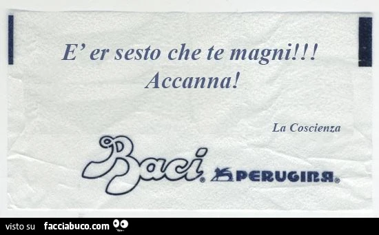 E er sesto che te magni! Accanna! La coscienza