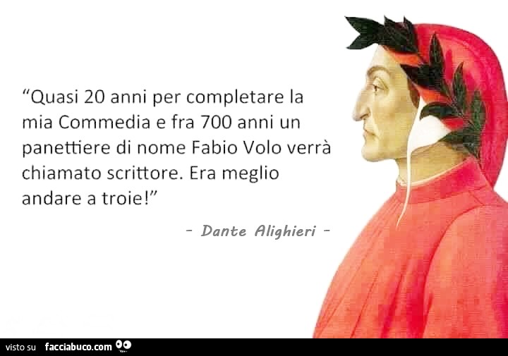 Quasi 20 anni per completare la mia Commedia e fra 700 anni un panettiere di Fabio Volo verrà chiamato scrittore. Era meglio andare a troie. Dante Alighieri