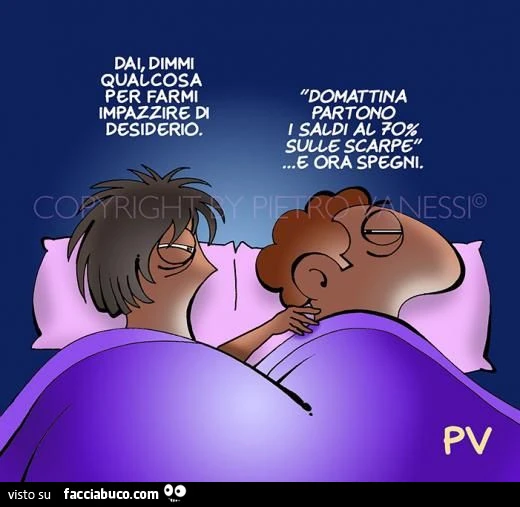 Dai, dimmi qualcosa per farmi impazzire di desiderio. Domattina partono i saldi al 70% sulle scarpe… e ora spegni
