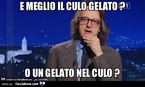 E meglio il culo gelato ? O un gelato nel culo ?
