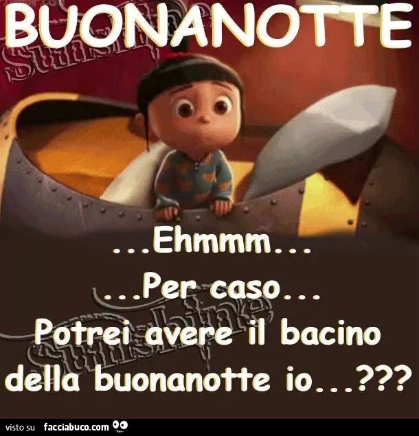 Buonanotte. Ehm per caso potrei avere il bacino della buonanotte io?