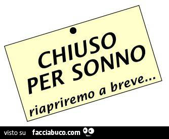 Chiuso per sonno. Riapriremo a breve