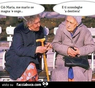 Ciò Maria, me marìo se magna 'e onge. E ti scondeghe a dentiera
