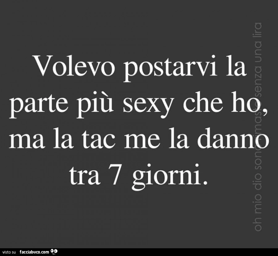 Volevo postarvi la parte più sexy che ho, ma la tac me la danno tra 7 giorni