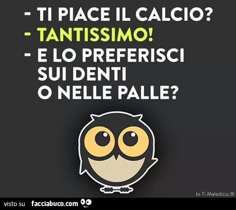 Ti piace il calcio? Tantissimo! E lo preferisci sui denti o nelle palle?