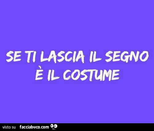 Se ti lascia il segno, è il costume