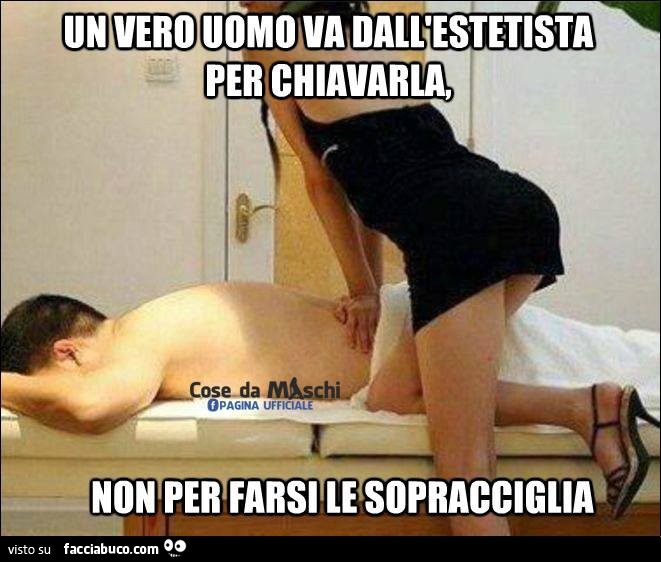 Un vero uomo va dall'estetista per chiavarla, non per farsi le sopracciglia