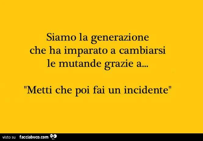 Siamo la generazione che ha imparato a cambiarsi le mutande grazie a&hellip; metti che poi fai un incidente