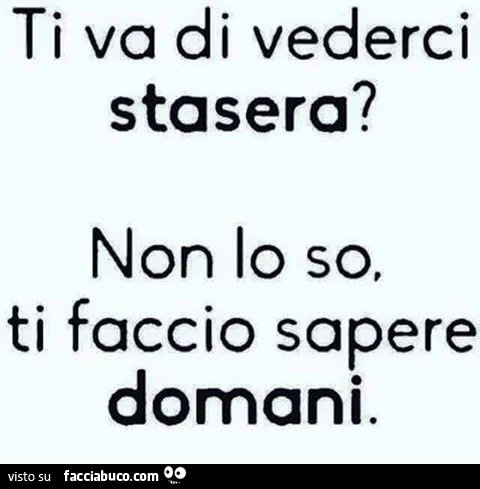 Ti va di vederci stasera? Non lo so, ti faccio sapere domani
