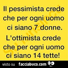Il pessimista crede che per ogni uomo ci siano 7 donne. L'ottimista crede che per ogni uomo ci siano 14 tette