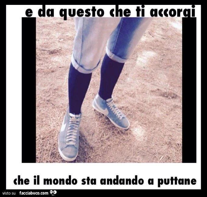 E da questo che ti accorgi che il mondo sta andando a puttane