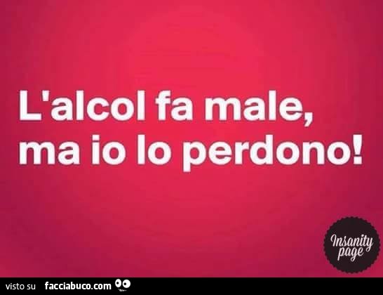 L'alcol fa male, ma io lo perdono
