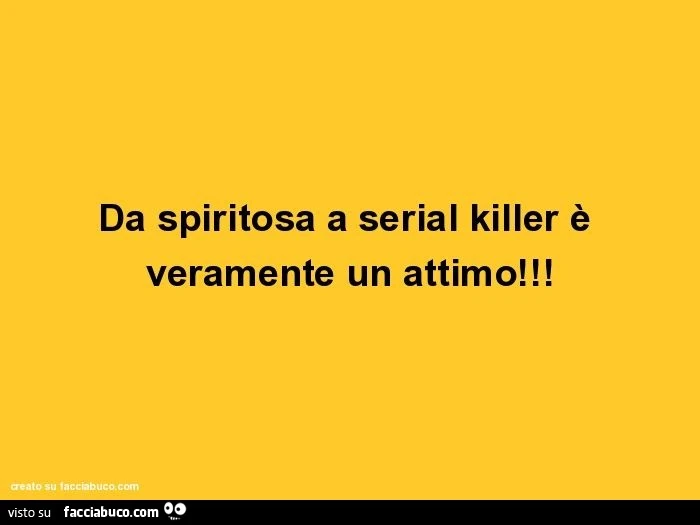 Da spiritosa a serial killer è veramente un attimo