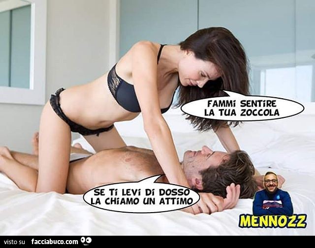Fammi sentire la tua zoccola. Se ti levi di dosso la chiamo un attimo