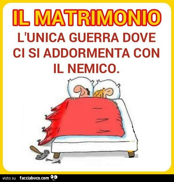 Il matrimonio l'unica guerra dove ci si addormenta con il nemico