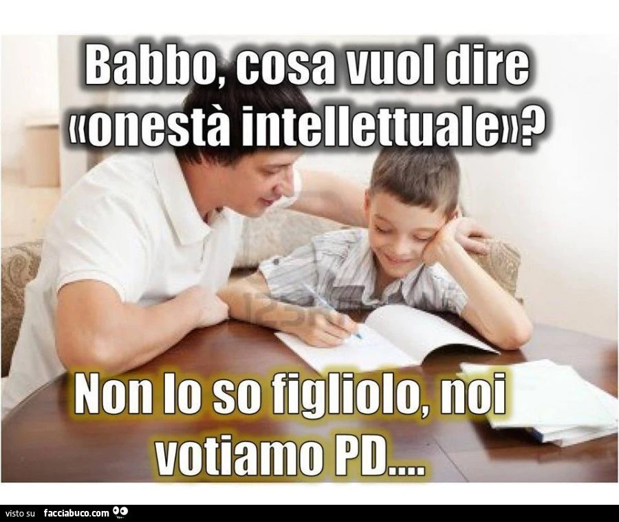 Babbo, cosa vuol dire onestà intellettuale? Non lo so figliolo, noi votiamo PD