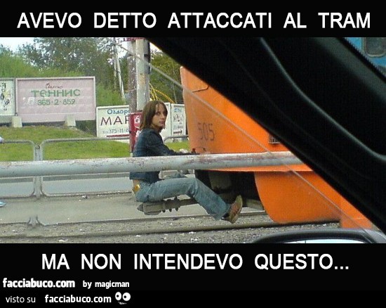 Avevo detto attaccati al tram, ma non intendevo questo