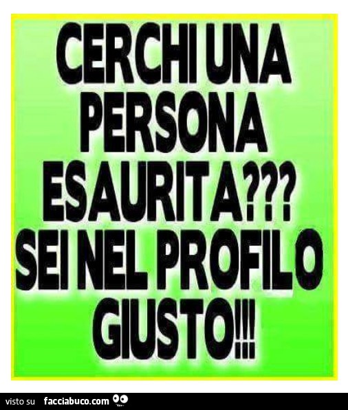 Cerchi una persona esaurita? Sei nel profilo giusto