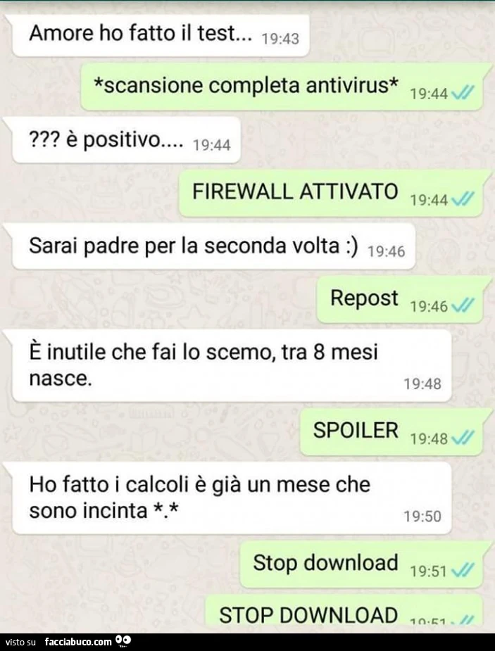 Amore ho fatto il test. Scansione completa antivirus. È Positivo. Firewall attivato. Sarai padre per la seconda volta. Repost