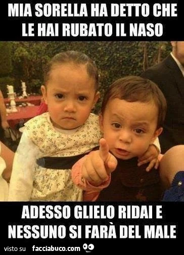 Mia sorella ha detto che le hai rubato il naso. Adesso glielo ridai e nessuno si farà del male