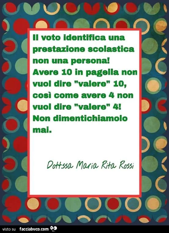 Il voto identifica una prestazione scolastica non una persona! Avere 10 in pagella non vuol dire valere 10, così come avere 4 non vuol dire valere 4. Non dimentichiamolo mai