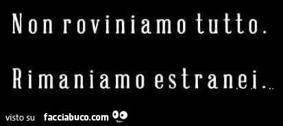 Non roviniamo tutto. Rimaniamo estranei