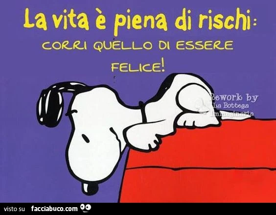 La vita è piena di rischi: corri quello di essere felice