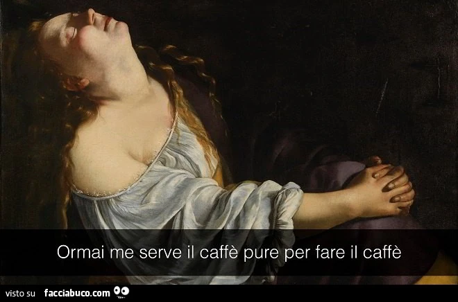 Ormai me serve il caffè pure per fare il caffè