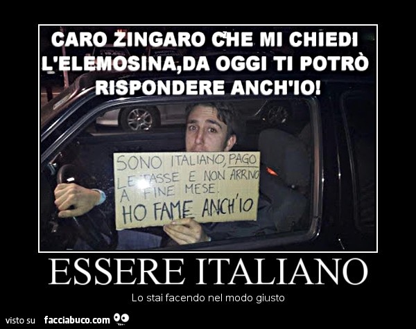 Caro zingaro che mi chiedi l'elemosina, da oggi ti potrò rispondere anch'io! Sono Italiano, pago le tasse e non arrivo a fine mese. Ho fame anch'io. Essere Italiano, lo stai facendo nel modo giusto