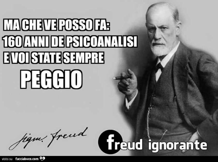 Ma che ve posso fa: 160 anni de psicoanalisi e voi state sempre peggio. Sigmund Freud