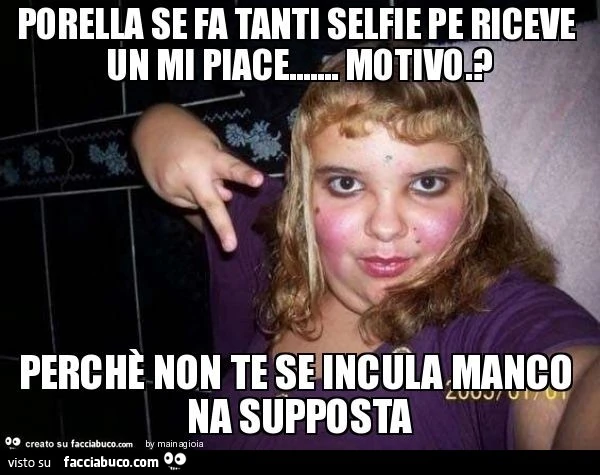 Porella se fa tanti selfie pe riceve un mi piace&hellip; motivo.? Perchè non te se incula manco na supposta