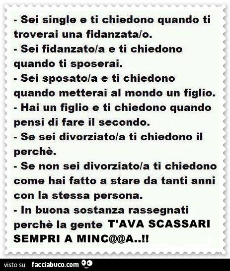 Sei single e ti chiedono quando ti troverai una fidanzata. Sei fidanzato e ti chiedono quando ti sposerai. Sei sposato e ti chiedono quando metterai al mondo un figlio