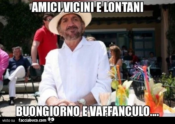 Amici vicini e lontani. Buongiorno e vaffanculo
