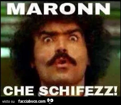 Maronn che schifezz