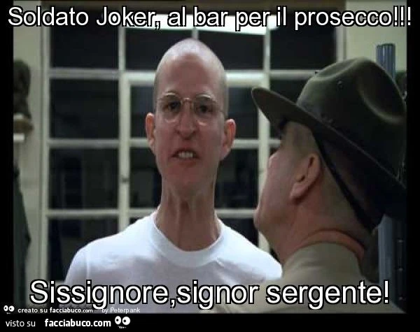 Soldato joker, al bar per il prosecco! Sissignore,signor sergente