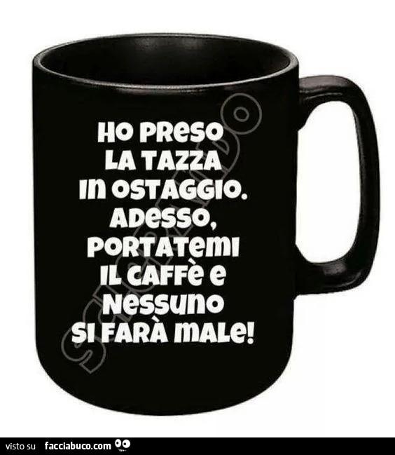 Ho preso la tazza in ostaggio. Adesso, portatemi il caffè e nessuno si farà male